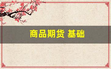 商品期货 基础(商品期货的交易时间)_https://www.gfdzclz.com_深交所_第1张
